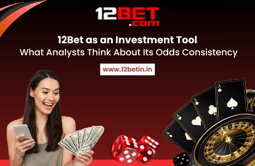 12Bet as an Investment Tool: What Analysts Think About Its Odds Consistency